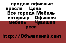  продаю офисные кресла  › Цена ­ 1 800 - Все города Мебель, интерьер » Офисная мебель   . Чувашия респ.